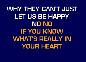 WHY THEY CAN'T JUST
LET US BE HAPPY
N0 N0
IF YOU KNOW
WHATS REALLY IN
YOUR HEART