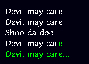 Devil may care
Devil may care

Shoo da doo
Devil may care

Devil may care...