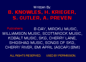 Written Byi

B-DAY, MIRDKU MUSIC,
WILLIAMSON MUSIC, SCUTTARDCK MUSIC,
KDBALT MUSIC, SKG, CHERRY LANE,
SHIGSHAG MUSIC, SONGS OF SKG,
CHERRY RIVER, EMI APRIL IASCAPJ EBMIJ

ALL RIGHTS RESERVED. USED BY PERMISSION.