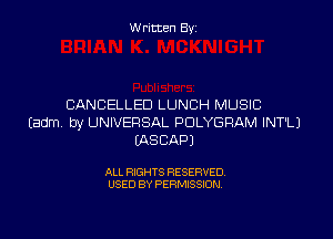 Written By

CANCELLED LUNCH MUSIC

Eadm by UNIVERSAL PDLYGRAM INT'LJ
IASCAPJ

ALL RIGHTS RESERVED
USED BY PERMISSION