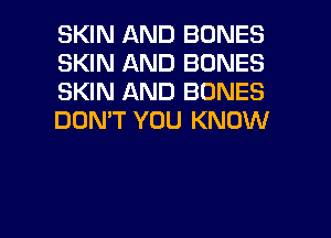 SKIN AND BONES
SKIN AND BONES
SKIN AND BONES
DON'T YOU KNOW

g