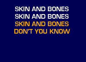 SKIN AND BONES
SKIN AND BONES
SKIN AND BONES
DON'T YOU KNOW

g