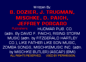Written Byi

HUDMAR PUB. CD.
Eadm. By DAVID F. PAICHJ. RISING STORM
MUSIC Eadm. by FITZGERALD HARTLEY
CCU. LIKE FATHER LIKE SUN MUSIC,
ZDMBA SONGS, MISCHKEMUSIC INC. Eadm.

by MISCHKE BUTLER) EASCAPJ EBMIJ
ALL RIGHTS RESERVED. USED BY PERMISSION.