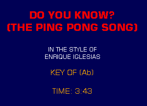 IN THE STYLE OF
ENRIDUE IGLESIAS

KEY OF EAbJ

TIME 3 43