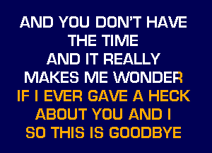 AND YOU DON'T HAVE
THE TIME
AND IT REALLY
MAKES ME WONDER
IF I EVER GAVE A HECK
ABOUT YOU AND I
80 THIS IS GOODBYE