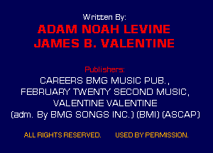 Written Byi

CAREERS BMG MUSIC PUB,
FEBRUARY TWENTY SECOND MUSIC,
VALENTINE VALENTINE
Eadm. By BMG SONGS INC.) EBMIJ IASCAPJ

ALL RIGHTS RESERVED. USED BY PERMISSION.