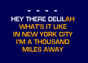 HEY THERE DELILAH
WHATS IT LIKE
IN NEW YORK CITY
I'M A THOUSAND
MILES AWAY