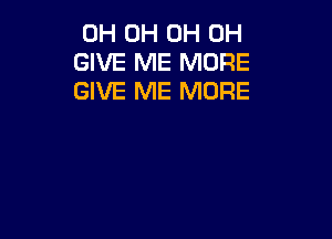 0H 0H 0H 0H
GIVE ME MORE
GIVE ME MORE