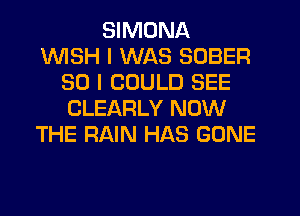 SIMDNA
1WISH I WAS SDBER
SO I COULD SEE
CLEARLY NOW
THE RAIN HAS GONE