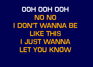 00H 00H 00H
N0 NO
I DON'T WANNA BE
LIKE THIS

I JUST WANNA
LET YOU KNOW