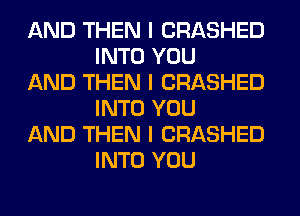 AND THEN I CRASHED
INTO YOU

AND THEN I CRASHED
INTO YOU

AND THEN I CRASHED
INTO YOU