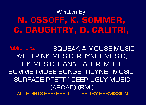 Written Byi

SGUEAK A MOUSE MUSIC,
WILD PINK MUSIC, RCIYNET MUSIC,
BDK MUSIC, DANA CALITRI MUSIC,
SDMMERMUSE SONGS, RCIYNET MUSIC,
SURFACE PRETTY DEEP UGLY MUSIC

(AS BAP) EBMIJ
ALL RIGHTS RESERVED. USED BY PERMISSION.