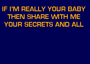 IF I'M REALLY YOUR BABY
THEN SHARE WITH ME
YOUR SECRETS AND ALL