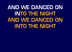 AND WE DANCED 0N
INTO THE NIGHT
AND WE DANCED 0N
INTO THE NIGHT