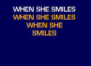 WHEN SHE SMILES
WHEN SHE SMILES
WHEN SHE
SMILES