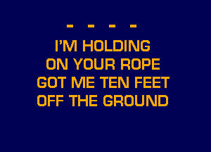 I'M HOLDING
ON YOUR ROPE
GOT ME TEN FEET
OFF THE GROUND

g