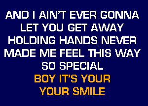 AND I AIN'T EVER GONNA
LET YOU GET AWAY
HOLDING HANDS NEVER
MADE ME FEEL THIS WAY
80 SPECIAL
BOY ITS YOUR
YOUR SMILE