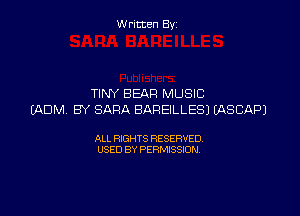 Written By

TINY BEAR MUSIC

(ADM BY SARA BAREILLESJ WSCAPJ

ALL RIGHTS RESERVED
USED BY PERMISSION