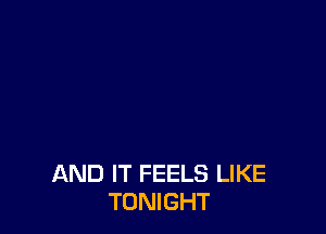 AND IT FEELS LIKE
TONIGHT