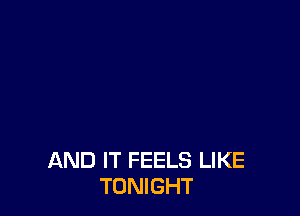 AND IT FEELS LIKE
TONIGHT