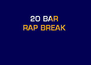 20 BAR
RAP BREAK