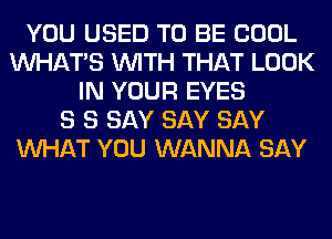 YOU USED TO BE COOL
WHATS WITH THAT LOOK
IN YOUR EYES
S S SAY SAY SAY
WHAT YOU WANNA SAY