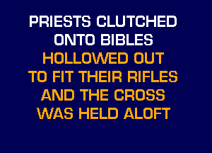 PRIESTS CLUTCHED
ONTO BIBLES
HOLLOWED OUT
TO FIT THEIR RIFLES
AND THE CROSS
WAS HELD ALOFT