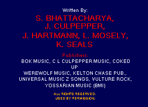 Written Byi

BOK MUSIC. C L CULPEPPERMUSIC. COKED
UP
WEREWOLF MUSIC. KELTON CHASE PUB.,
UNIVERSAL MUSIC 2 SONGS. UULTURE ROCK,
YOSSARIANMUSIC (BMI)

ALL RDKVS RESERVED.
L'GEDIIY FERUESDH.