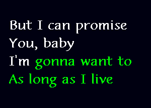 But I can promise
You, baby

I'm gonna want to
As long as I live