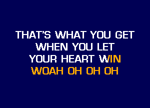 THAT'S WHAT YOU GET
WHEN YOU LET
YOUR HEART WIN
WOAH OH OH OH