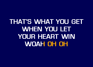 THAT'S WHAT YOU GET
WHEN YOU LET

YOUR HEART WIN
WOAH OH OH