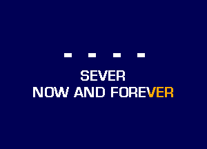 SEVER
NOW AND FOREVER