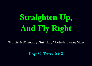 Straighten Up,
And Fly Right

Words 3c Music by Nat 'King' Colo 3c Irving Mills

ICBYI G TiIDBI 350