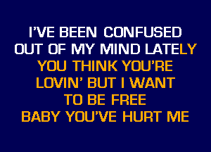 I'VE BEEN CONFUSED
OUT OF MY MIND LATELY
YOU THINK YOU'RE
LOVIN' BUT I WANT
TO BE FREE
BABY YOU'VE HURT ME