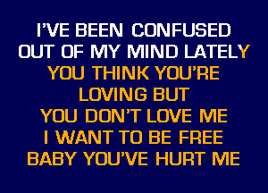 I'VE BEEN CONFUSED
OUT OF MY MIND LATELY
YOU THINK YOU'RE
LOVING BUT
YOU DON'T LOVE ME
I WANT TO BE FREE
BABY YOU'VE HURT ME