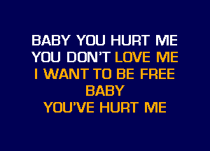 BABY YOU HUFlT ME
YOU DON'T LOVE ME
I WANT TO BE FREE
BABY
YOU'VE HURT ME