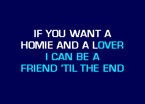 IF YOU WANT A
HUMIE AND A LOVER
I CAN BE A
FRIEND 'TIL THE END