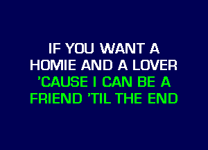 IF YOU WANT A
HUMIE AND A LOVER
'CAUSE I CAN BE A
FRIEND 'TIL THE END