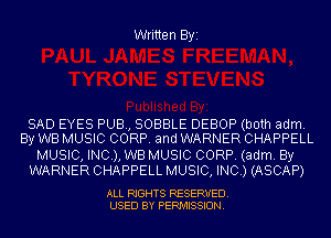 Written Byi

SAD EYES PUB, SOBBLE DEBOP (both adm.
By WB MUSIC CORP. and WARNER CHAPPELL

MUSIC, INC), WB MUSIC CORP. (adm. By
WARNER CHAPPELL MUSIC, INC.) (ASCAP)

ALL RIGHTS RESERVED.
USED BY PERMISSION.