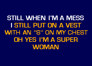 STILL WHEN I'M A MESS

I STILL PUT ON A VEST
WITH AN 8 ON MY CHEST

OH YES I'M A SUPER
WOMAN
