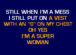 STILL WHEN I'M A MESS

I STILL PUT ON A VEST
WITH AN 8 ON MY CHEST

OH YES
I'M A SUPER
WOMAN