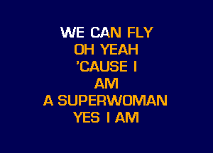 WE CAN FLY
OH YEAH
'CAUSE I

AM
A SUPERWOMAN
YES I AM