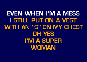 EVEN WHEN I'M A MESS

I STILL PUT ON A VEST
WITH AN 8 ON MY CHEST

OH YES
I'M A SUPER
WOMAN