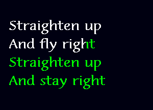 Straighten up
And fly right

Straighten up
And stay right