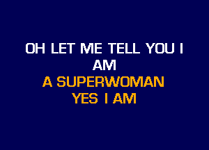 OH LET ME TELL YOU I
AM

A SUPERWOMAN
YES I AM