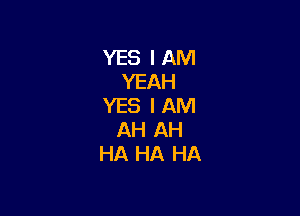 YES I AM
YEAH
YES I AM

AH AH
HA HA HA