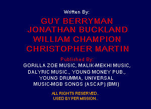Wtitten Byz

GORILLA ZOE MUSIC, MALIK-MEKHI MUSIC,
DALYRIC MUSIC., YOUNG MONEY PUB.,
YOUNG DRUMMA, UNIVERSAL
MUSIC-MGB scmes (ASCAP) (arm)

All RIGHTS RESERny
USED BY PER IBSSION