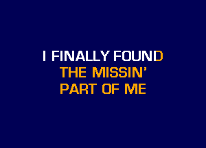 I FINALLY FOUND
THE MISSIW

PART OF ME