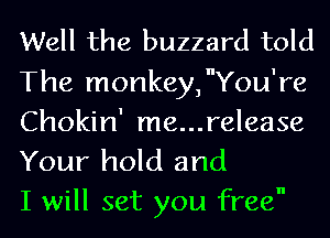 Well the buzzard told

The monkey, You're

Chokin' me...release
Your hold and
I will set you free
