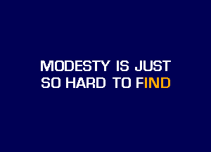 MODESTY IS JUST

SO HARD TO FIND